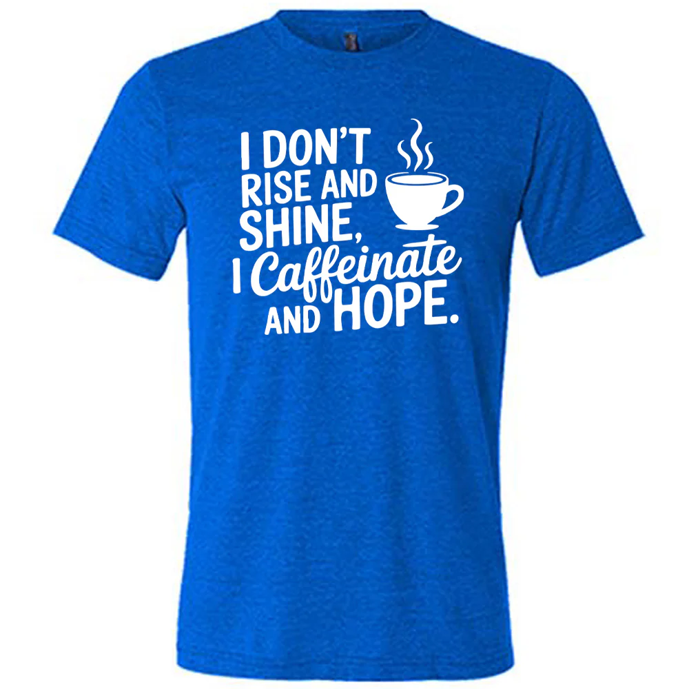 I Don't Rise and Shine, I Caffeinate and Hope. Shirt Unisex - Image 3