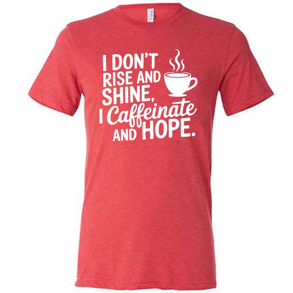 I Don't Rise and Shine, I Caffeinate and Hope. Shirt Unisex - Image 5