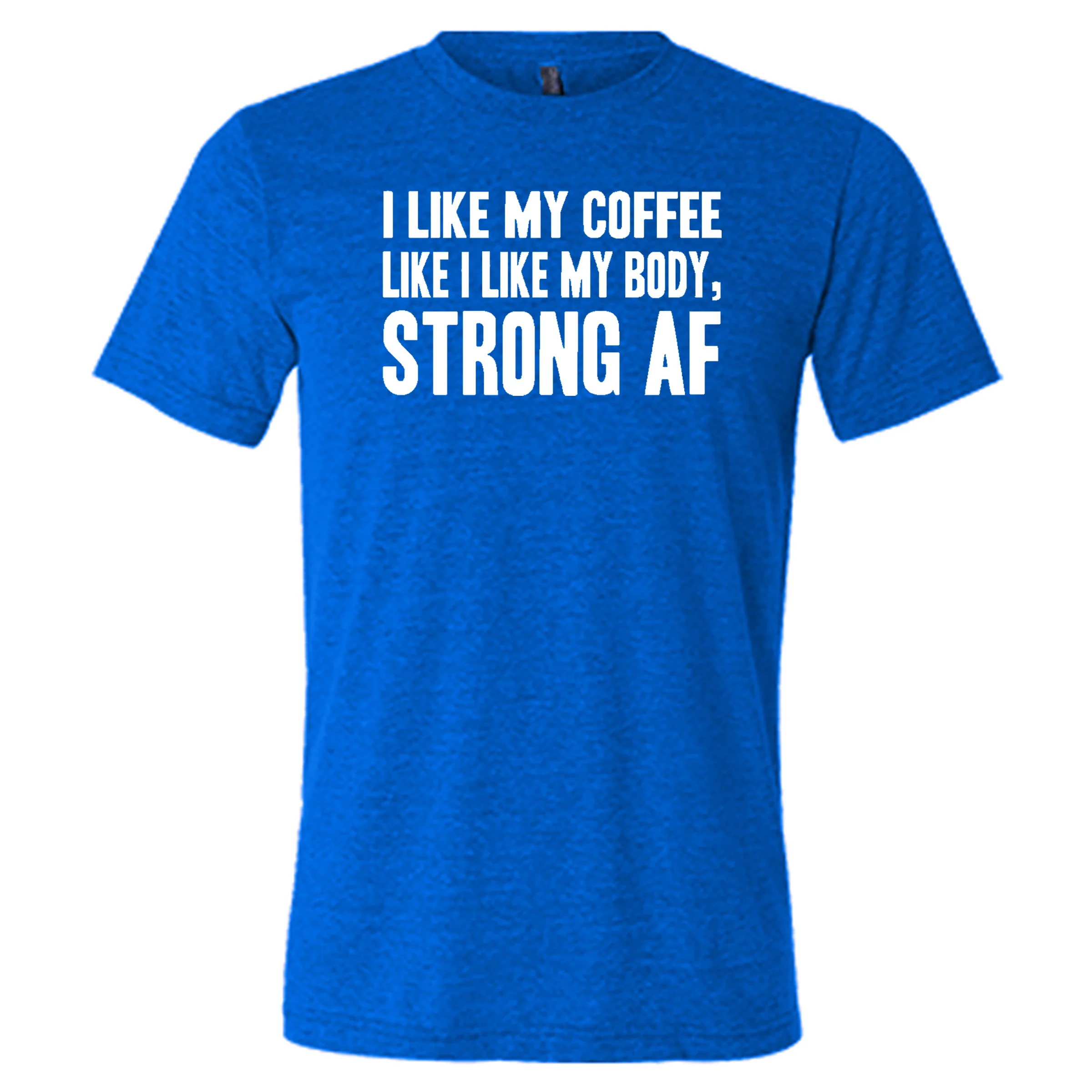 I Like My Coffee Like I Like My Body Strong AF Shirt Unisex - Image 7