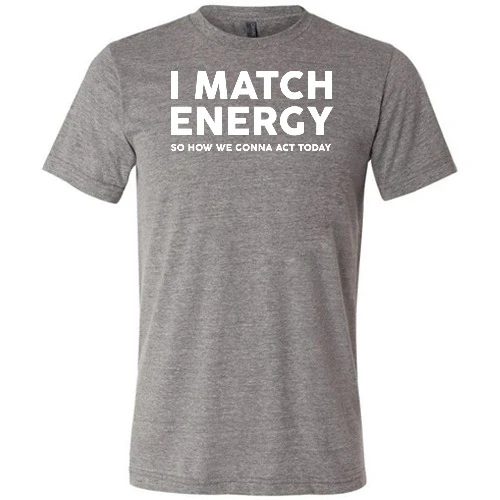 I Match Energy So How We Gonna Act Today Shirt Unisex - Image 7