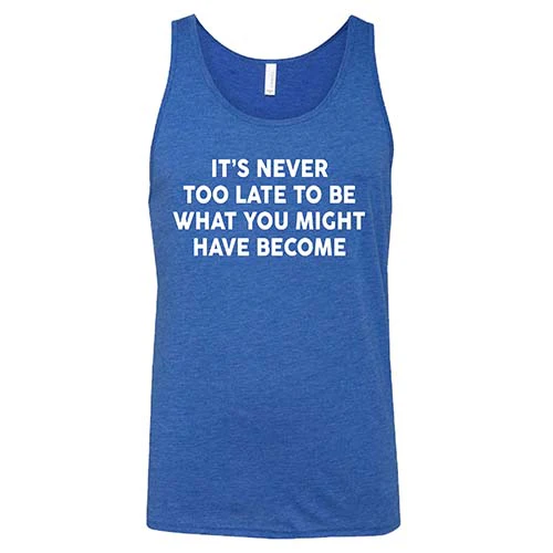 It's Never Too Late To Be What You Might Have Become Shirt Unisex - Image 5