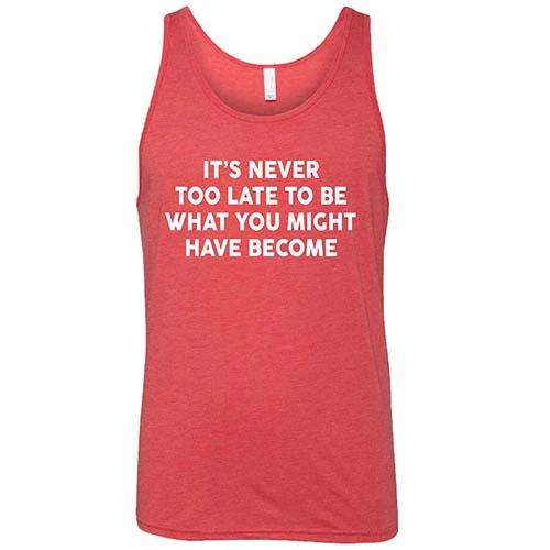 It's Never Too Late To Be What You Might Have Become Shirt Unisex - Image 7