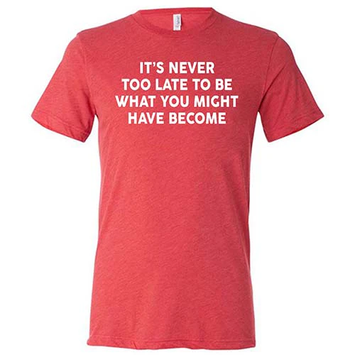 It's Never Too Late To Be What You Might Have Become Shirt Unisex - Image 8