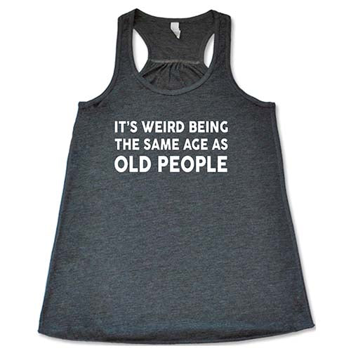 It's Weird Being The Same Age As Old People Shirt - Image 4