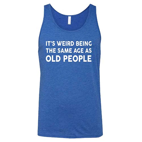It's Weird Being The Same Age As Old People Shirt Unisex - Image 6