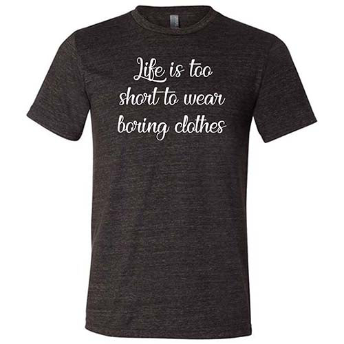 Life Is Too Short To Wear Boring Clothes Shirt Unisex - Image 3