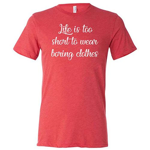 Life Is Too Short To Wear Boring Clothes Shirt Unisex - Image 7