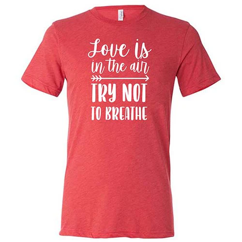 Love Is In The Air Try Not To Breathe Shirt Unisex - Image 7