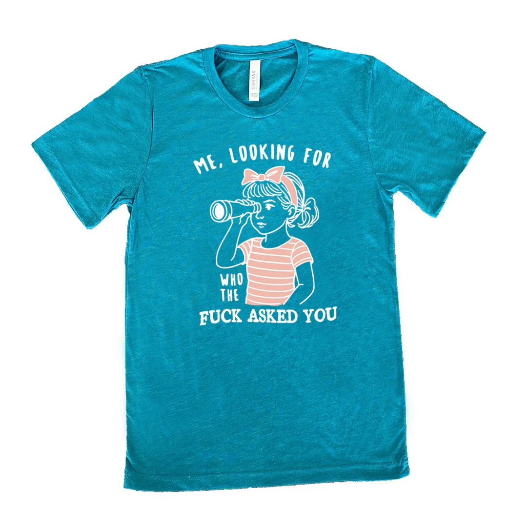 Me, Looking For Who The Fuck Asked You Shirt Unisex - Image 10