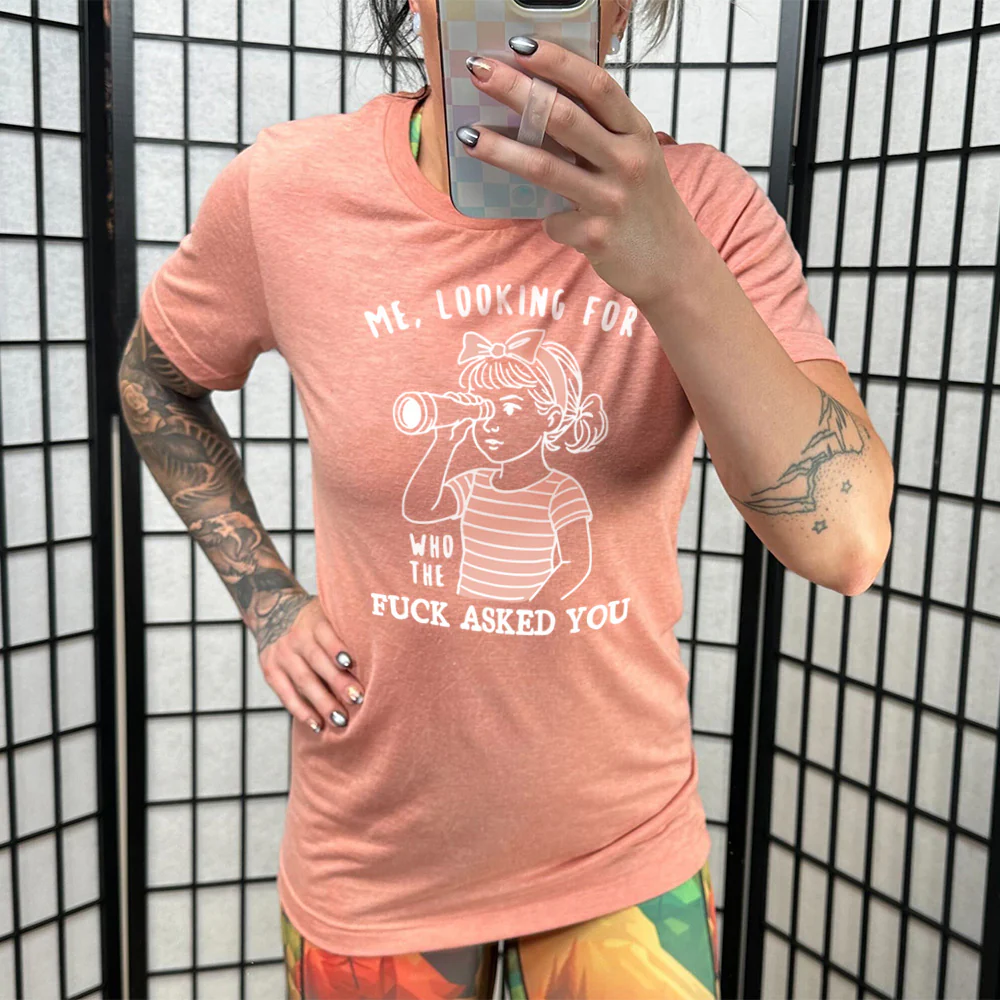 Me, Looking For Who The Fuck Asked You Shirt Unisex - Image 11