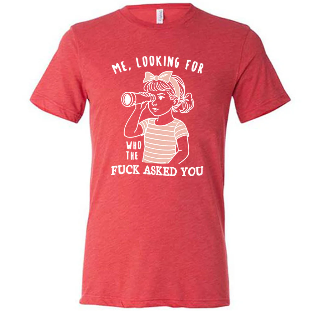 Me, Looking For Who The Fuck Asked You Shirt Unisex - Image 5