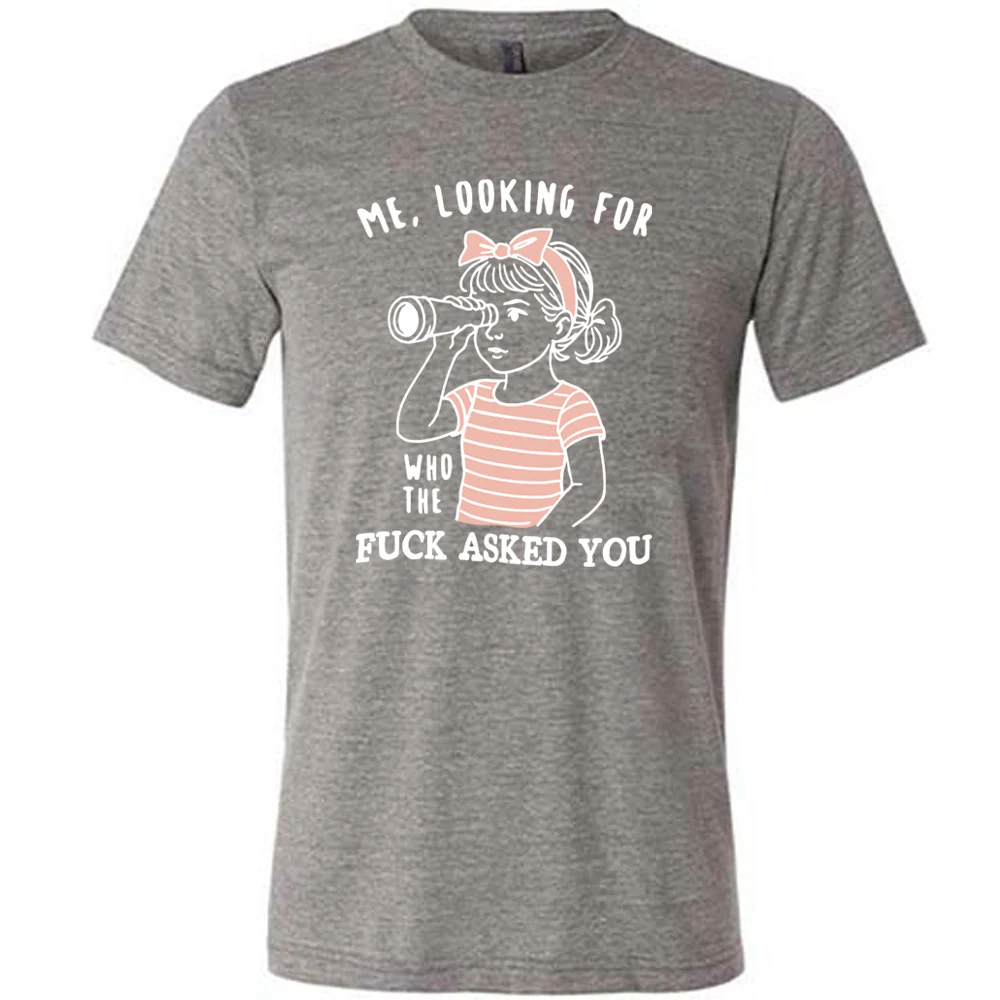 Me, Looking For Who The Fuck Asked You Shirt Unisex - Image 7