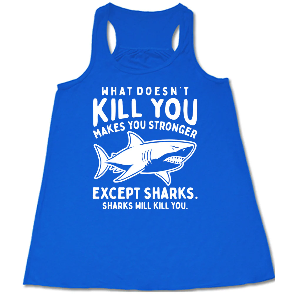 What Doesn't Kill You Makes You Stronger Except Sharks. Sharks Will Kill You. Shirt - Image 3