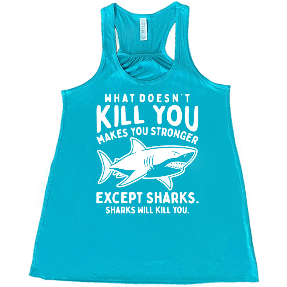 What Doesn't Kill You Makes You Stronger Except Sharks. Sharks Will Kill You. Shirt - Image 6